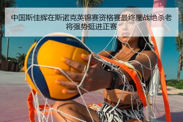 中国斯佳辉在斯诺克英锦赛资格赛最终鏖战绝杀老将强势挺进正赛